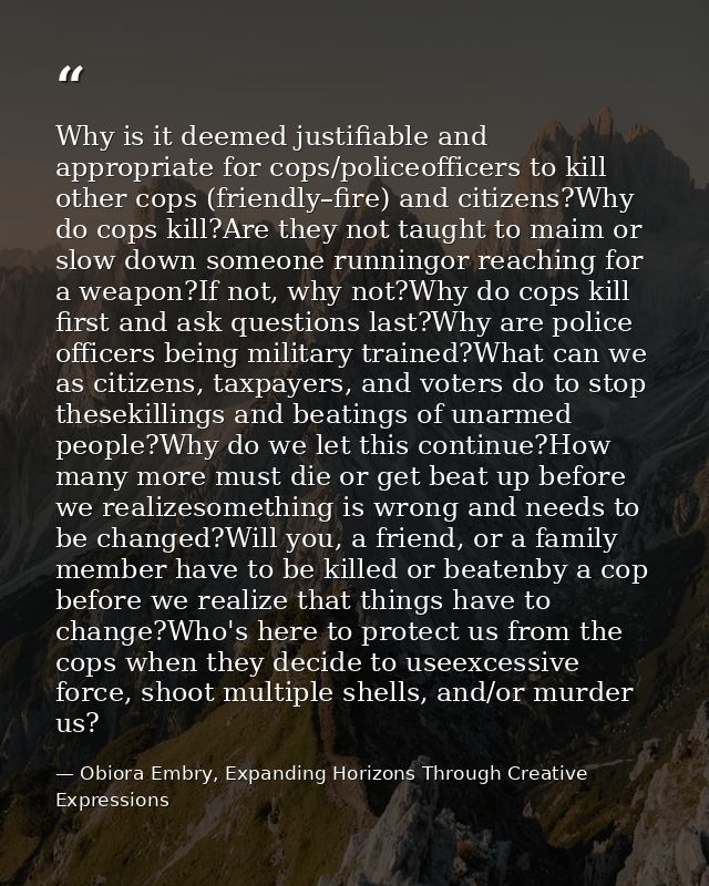 Why is it deemed justifiable and appropriate for cops/policeofficers to kill other cops (friendly–fire) and citizens?Why — Obiora Embry, Expanding Horizons Through Creative Expressions