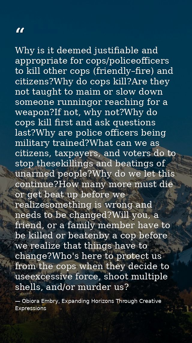 Why is it deemed justifiable and appropriate for cops/policeofficers to kill other cops (friendly–fire) and citizens?Why — Obiora Embry, Expanding Horizons Through Creative Expressions