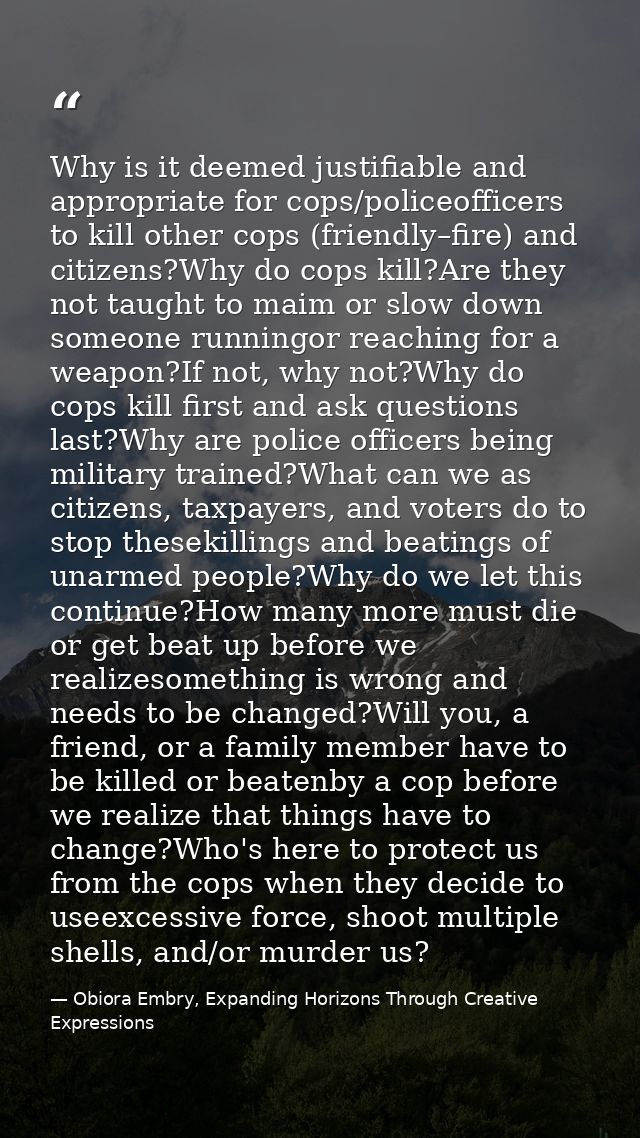 Why is it deemed justifiable and appropriate for cops/policeofficers to kill other cops (friendly–fire) and citizens?Why — Obiora Embry, Expanding Horizons Through Creative Expressions