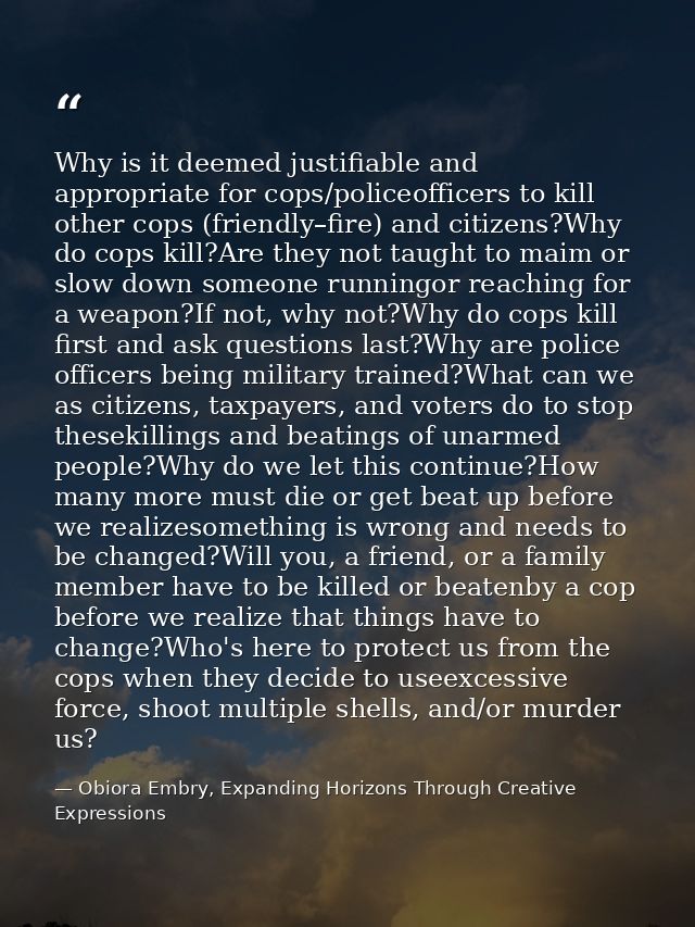 Why is it deemed justifiable and appropriate for cops/policeofficers to kill other cops (friendly–fire) and citizens?Why — Obiora Embry, Expanding Horizons Through Creative Expressions