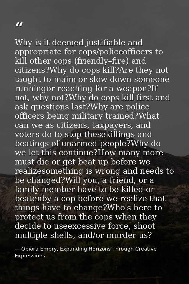 Why is it deemed justifiable and appropriate for cops/policeofficers to kill other cops (friendly–fire) and citizens?Why — Obiora Embry, Expanding Horizons Through Creative Expressions