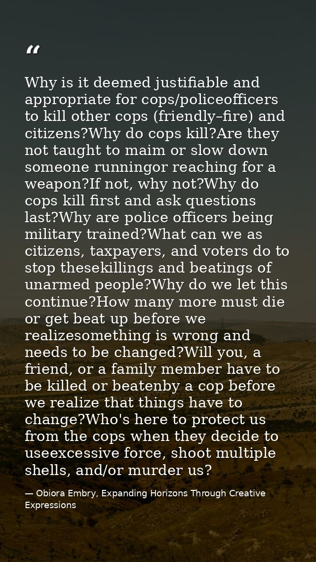 Why is it deemed justifiable and appropriate for cops/policeofficers to kill other cops (friendly–fire) and citizens?Why — Obiora Embry, Expanding Horizons Through Creative Expressions