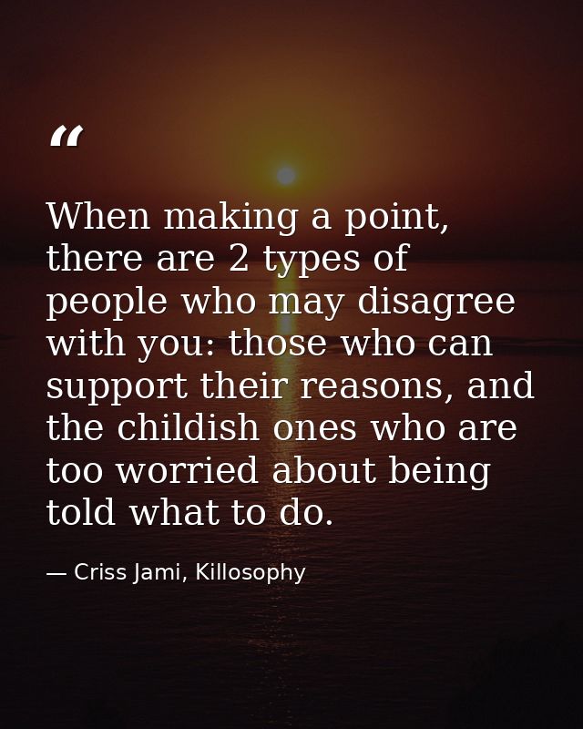 When making a point, there are 2 types of people who may disagree with you: those who can support their reasons, and the — Criss Jami, Killosophy