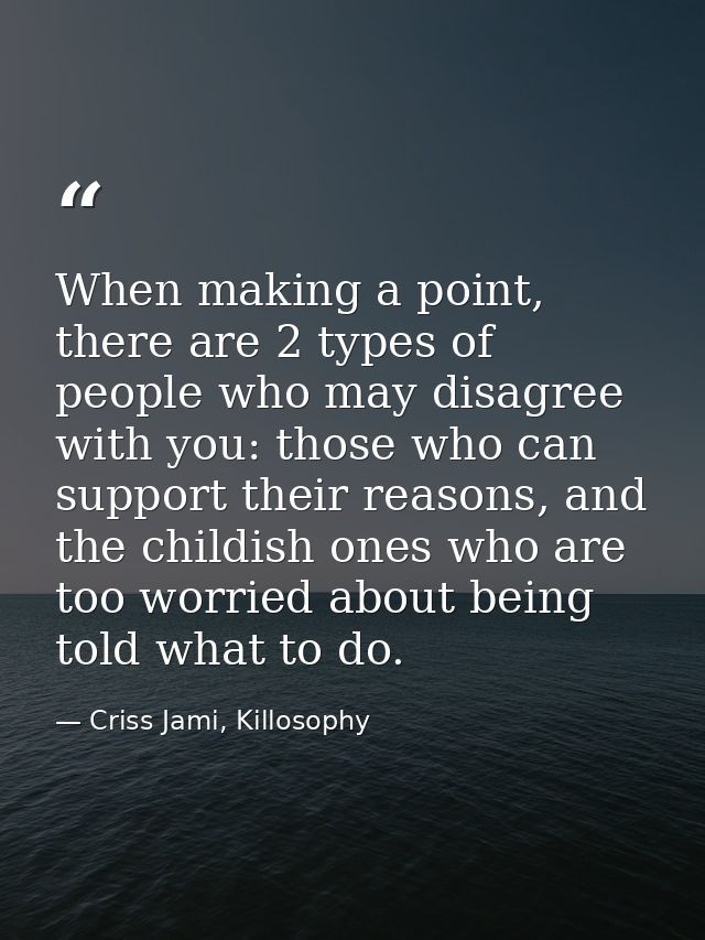 When making a point, there are 2 types of people who may disagree with you: those who can support their reasons, and the — Criss Jami, Killosophy