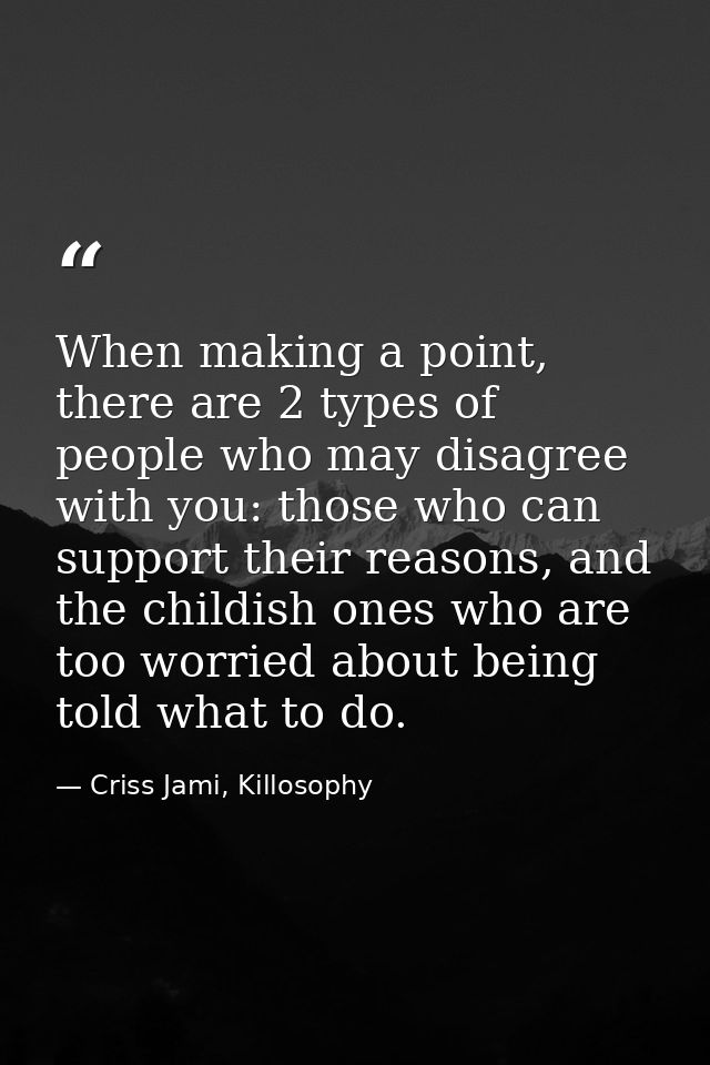 When making a point, there are 2 types of people who may disagree with you: those who can support their reasons, and the — Criss Jami, Killosophy