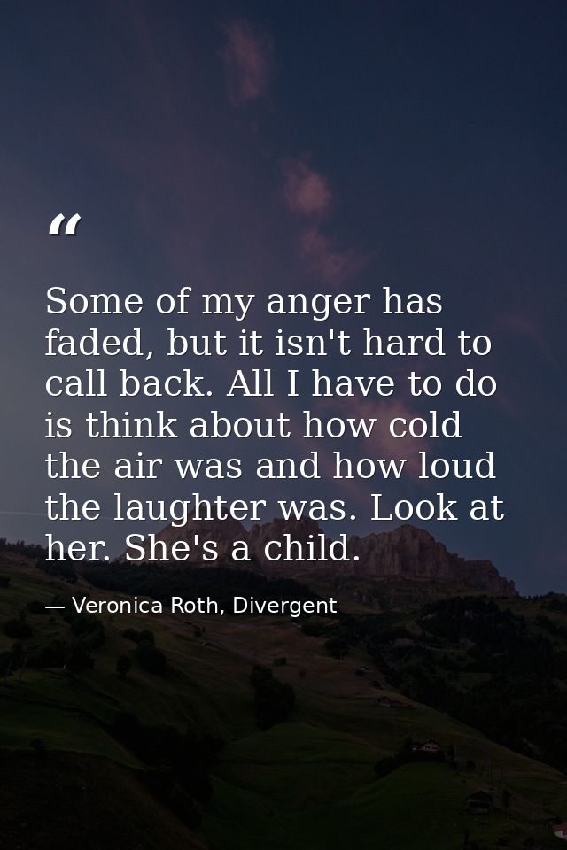 Some of my anger has faded, but it isn't hard to call back. All I have to do is think about how cold the air was and how — Veronica Roth, Divergent