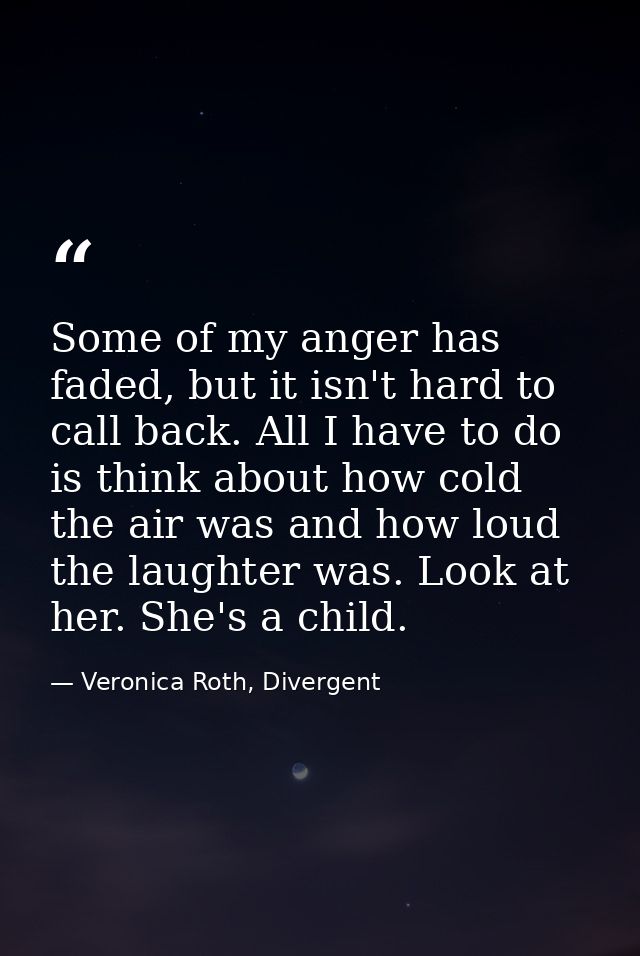 Some of my anger has faded, but it isn't hard to call back. All I have to do is think about how cold the air was and how — Veronica Roth, Divergent