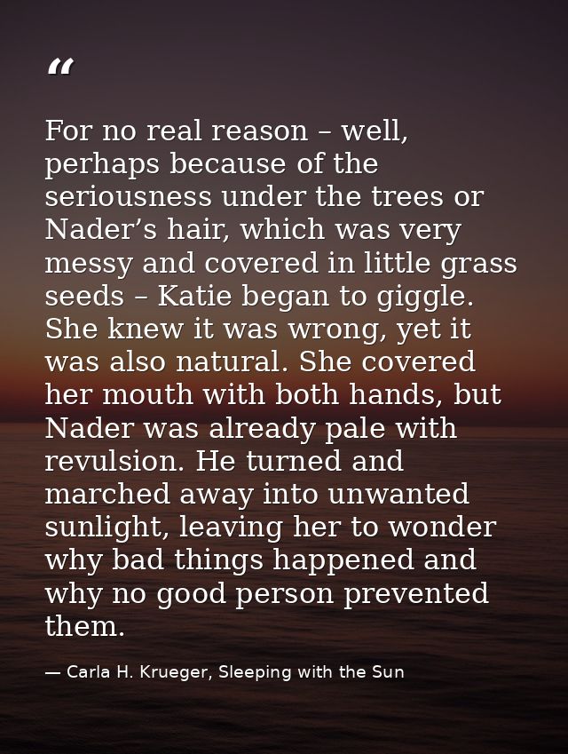 For no real reason – well, perhaps because of the seriousness under the trees or Nader’s hair, which was very messy and  — Carla H. Krueger, Sleeping with the Sun