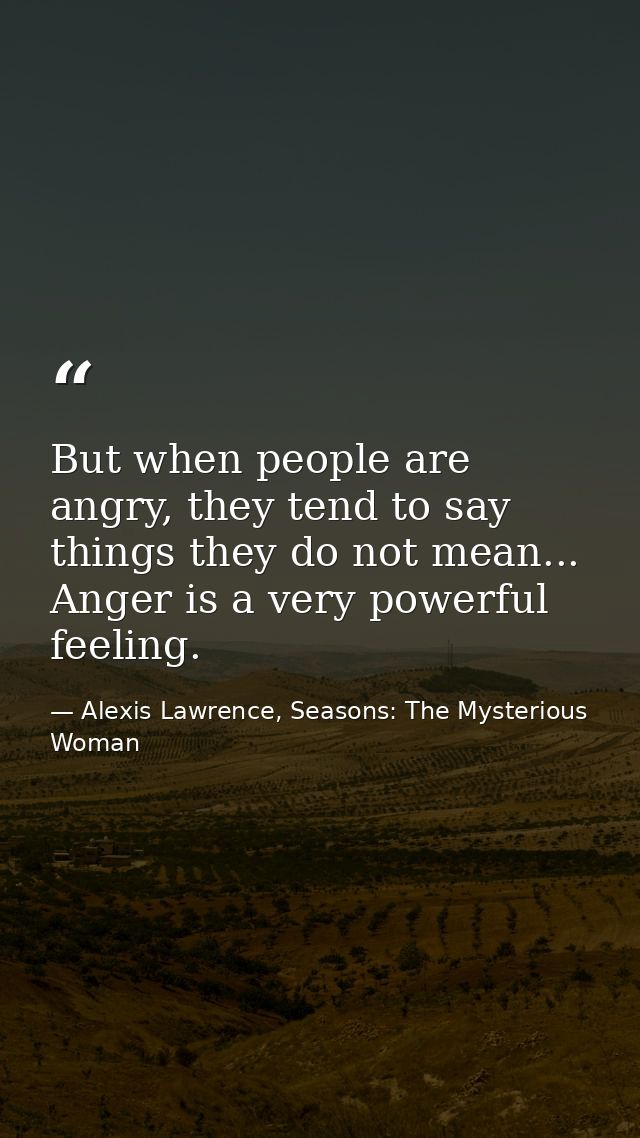 But when people are angry, they tend to say things they do not mean... Anger is a very powerful feeling. — Alexis Lawrence, Seasons: The Mysterious Woman