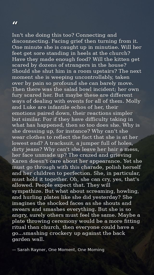 Isn't she doing this too? Connecting and disconnecting. Facing grief then turning from it. One minute she is caught up i — Sarah Rayner, One Moment, One Morning