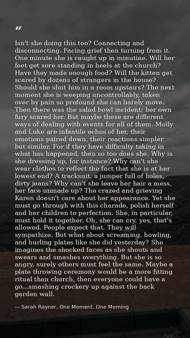 Isn't she doing this too? Connecting and disconnecting. Facing grief then turning from it. One minute she is caught up i — Sarah Rayner, One Moment, One Morning