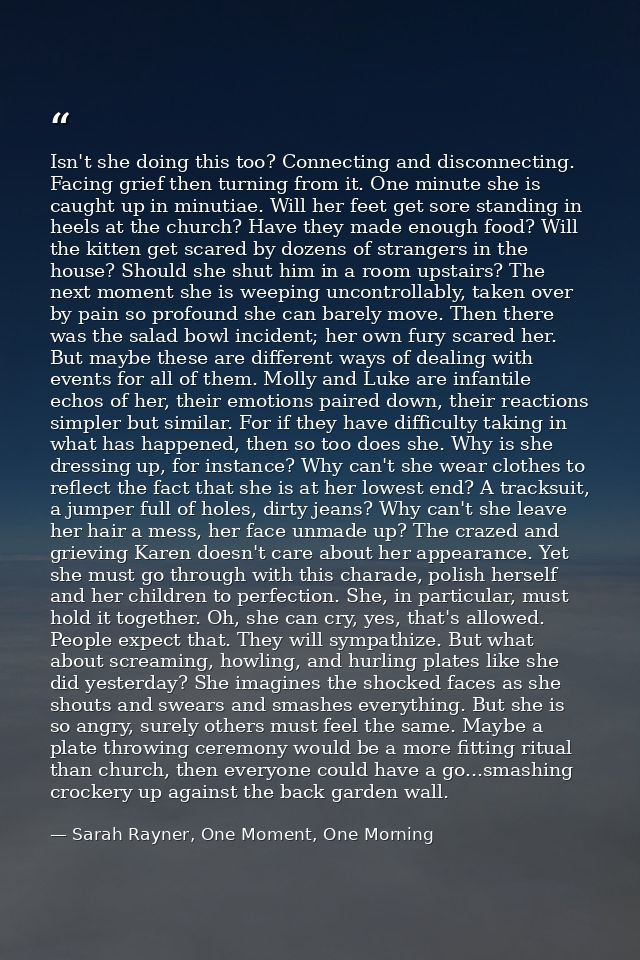 Isn't she doing this too? Connecting and disconnecting. Facing grief then turning from it. One minute she is caught up i — Sarah Rayner, One Moment, One Morning