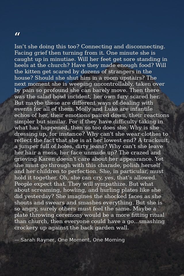 Isn't she doing this too? Connecting and disconnecting. Facing grief then turning from it. One minute she is caught up i — Sarah Rayner, One Moment, One Morning