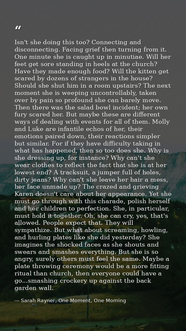 Isn't she doing this too? Connecting and disconnecting. Facing grief then turning from it. One minute she is caught up i — Sarah Rayner, One Moment, One Morning