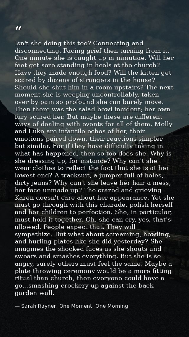 Isn't she doing this too? Connecting and disconnecting. Facing grief then turning from it. One minute she is caught up i — Sarah Rayner, One Moment, One Morning