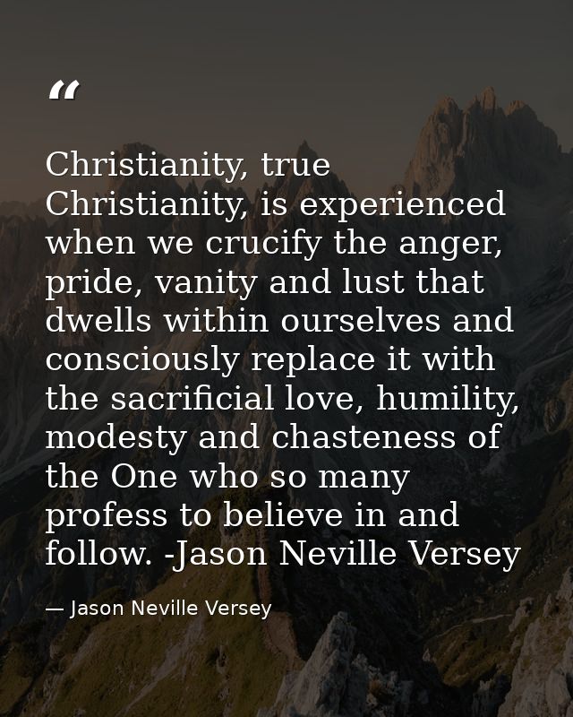 Christianity, true Christianity, is experienced when we crucify the anger, pride, vanity and lust that dwells within our — Jason Neville Versey