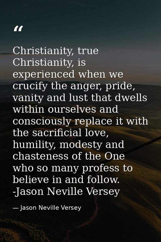 Christianity, true Christianity, is experienced when we crucify the anger, pride, vanity and lust that dwells within our — Jason Neville Versey
