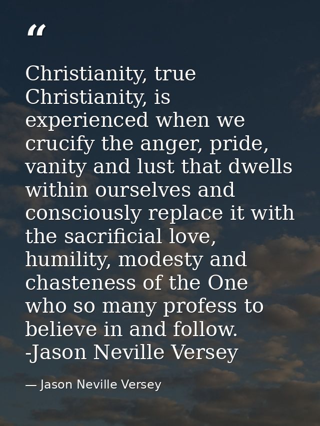 Christianity, true Christianity, is experienced when we crucify the anger, pride, vanity and lust that dwells within our — Jason Neville Versey