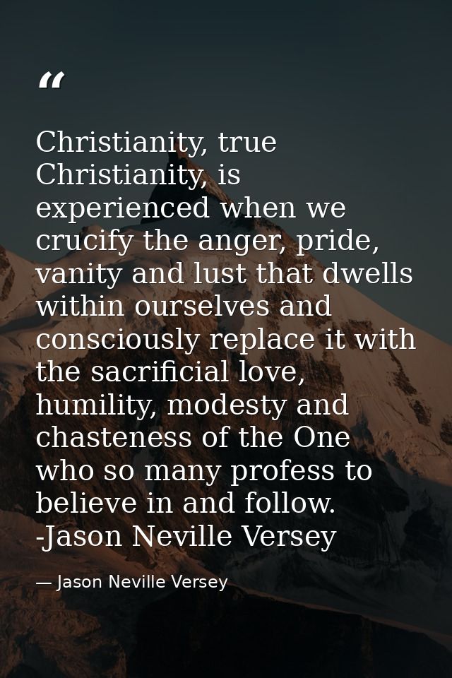 Christianity, true Christianity, is experienced when we crucify the anger, pride, vanity and lust that dwells within our — Jason Neville Versey