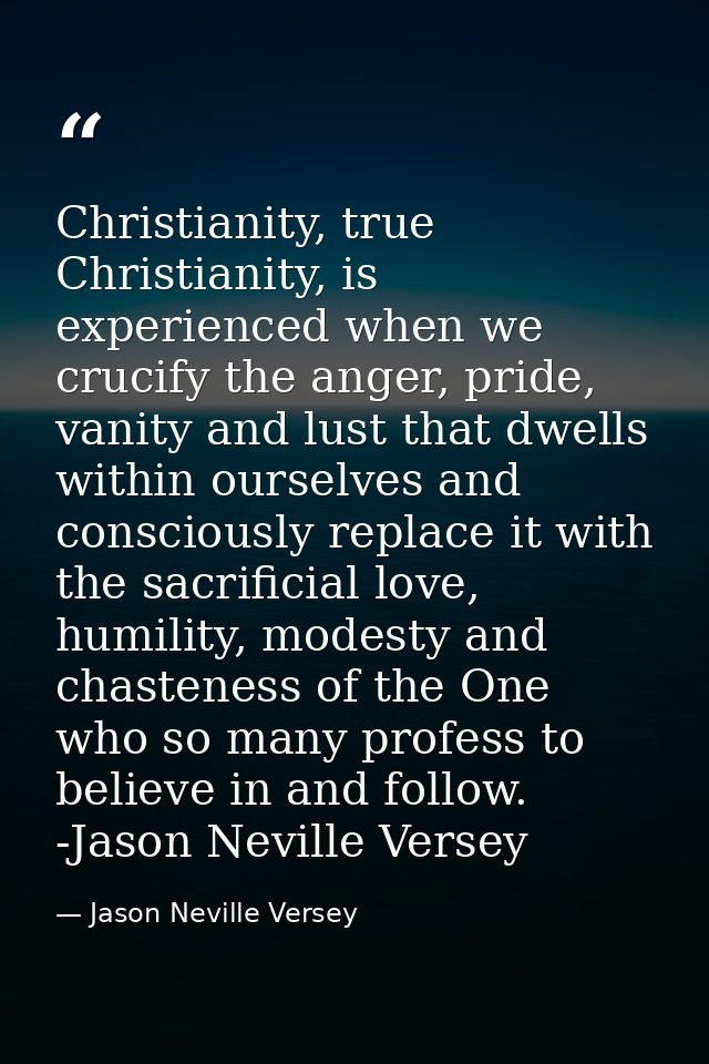 Christianity, true Christianity, is experienced when we crucify the anger, pride, vanity and lust that dwells within our — Jason Neville Versey