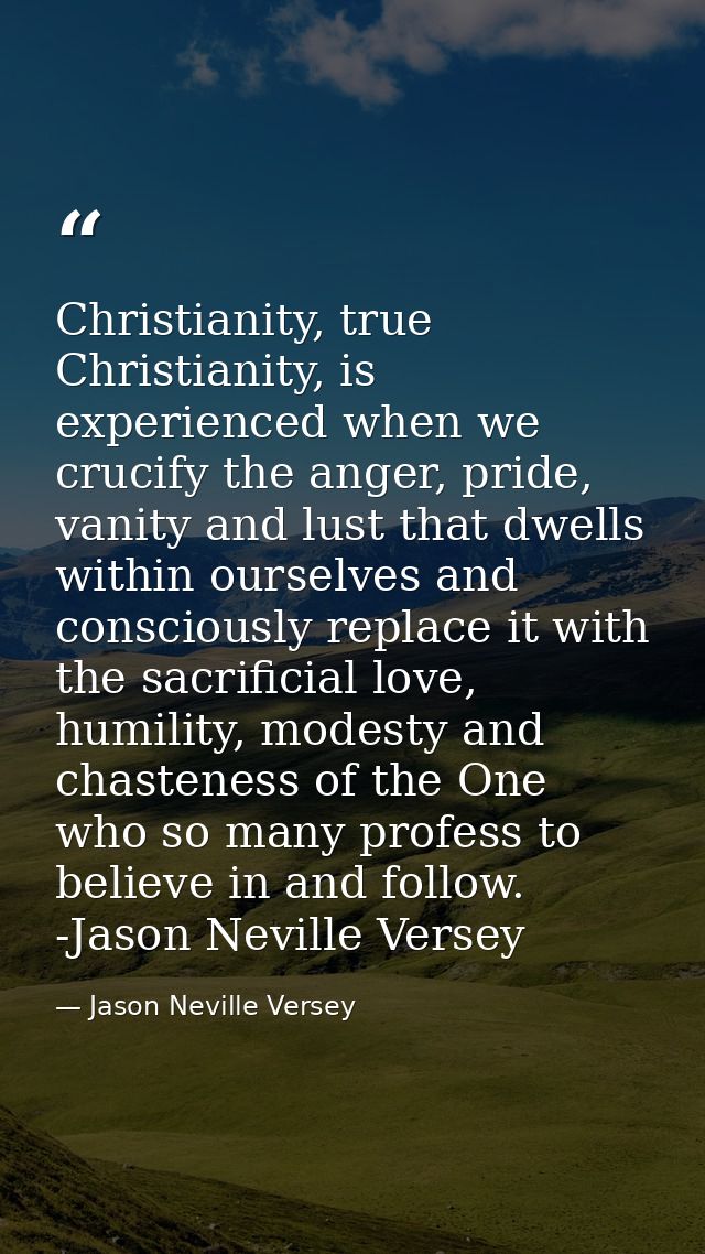Christianity, true Christianity, is experienced when we crucify the anger, pride, vanity and lust that dwells within our — Jason Neville Versey