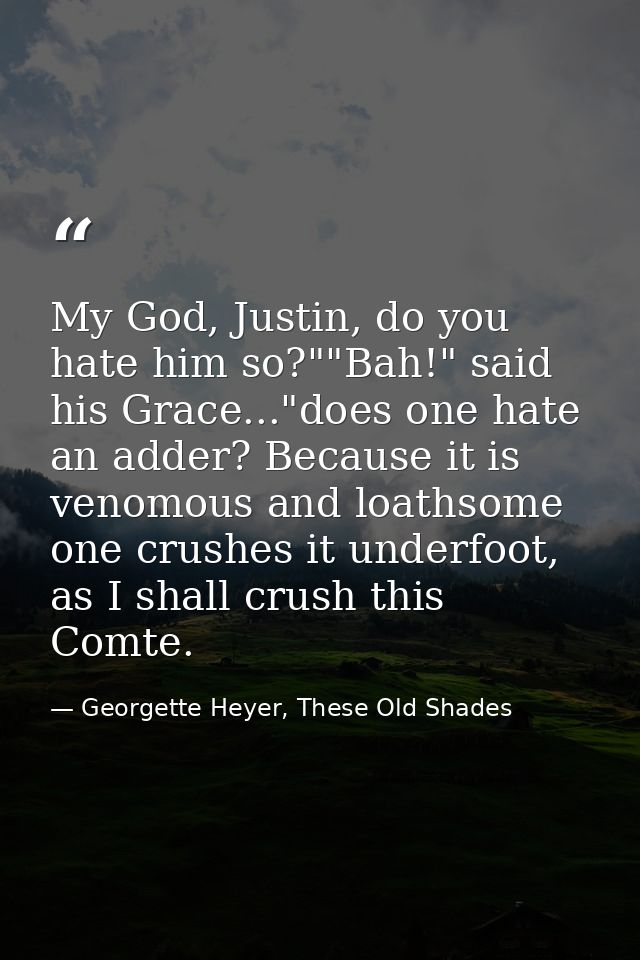 My God, Justin, do you hate him so?""Bah!" said his Grace..."does one hate an adder? Because it is venomous and loathsom — Georgette Heyer, These Old Shades