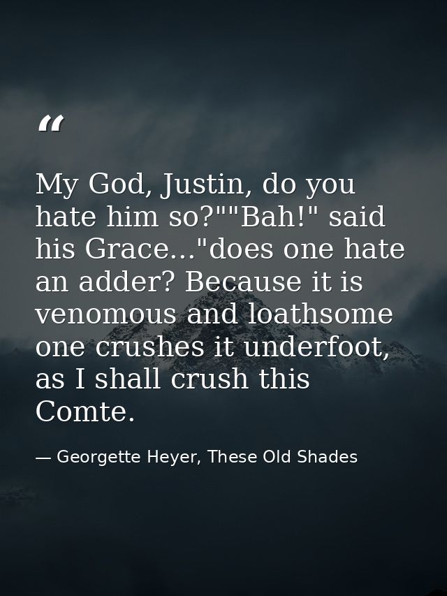My God, Justin, do you hate him so?""Bah!" said his Grace..."does one hate an adder? Because it is venomous and loathsom — Georgette Heyer, These Old Shades