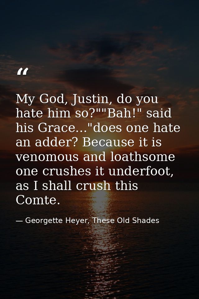 My God, Justin, do you hate him so?""Bah!" said his Grace..."does one hate an adder? Because it is venomous and loathsom — Georgette Heyer, These Old Shades