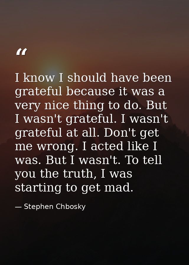 I know I should have been grateful because it was a very nice thing to do. But I wasn't grateful. I wasn't grateful at a — Stephen Chbosky