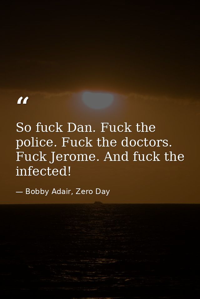 So fuck Dan. Fuck the police. Fuck the doctors. Fuck Jerome. And fuck the infected! — Bobby Adair, Zero Day