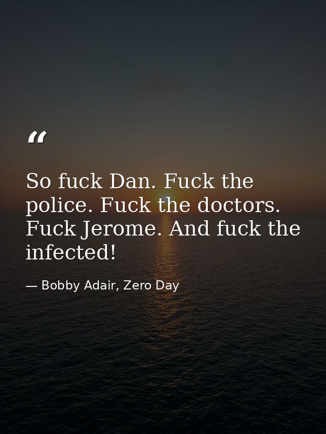 So fuck Dan. Fuck the police. Fuck the doctors. Fuck Jerome. And fuck the infected! — Bobby Adair, Zero Day