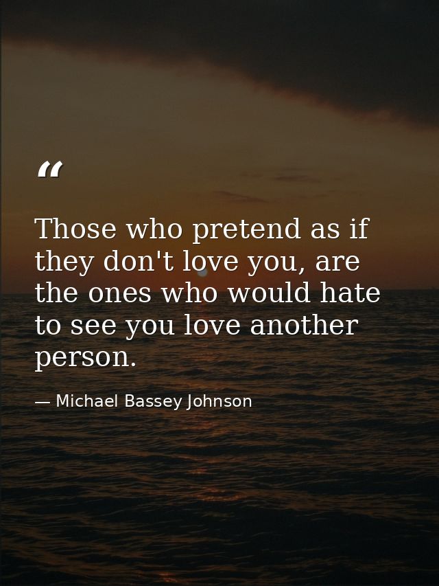 Those who pretend as if they don't love you, are the ones who would hate to see you love another person. — Michael Bassey Johnson