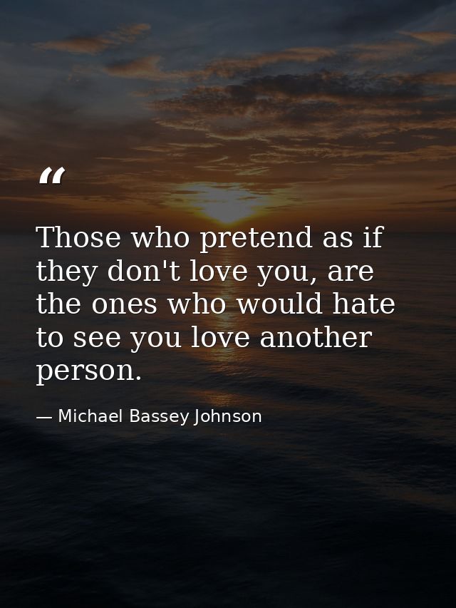 Those who pretend as if they don't love you, are the ones who would hate to see you love another person. — Michael Bassey Johnson