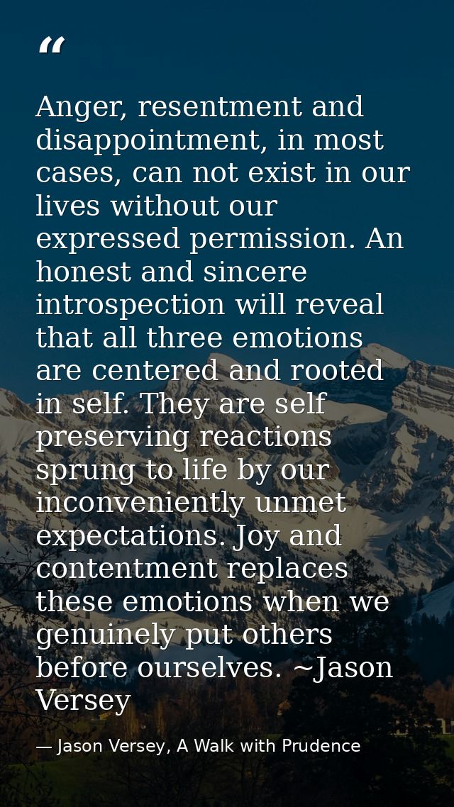Anger, resentment and disappointment, in most cases, can not exist in our lives without our expressed permission. An hon — Jason Versey, A Walk with Prudence