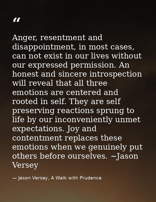 Anger, resentment and disappointment, in most cases, can not exist in our lives without our expressed permission. An hon — Jason Versey, A Walk with Prudence