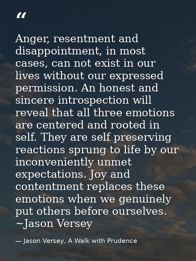 Anger, resentment and disappointment, in most cases, can not exist in our lives without our expressed permission. An hon — Jason Versey, A Walk with Prudence