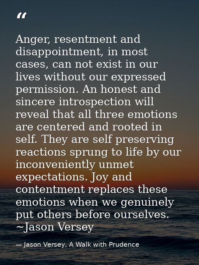 Anger, resentment and disappointment, in most cases, can not exist in our lives without our expressed permission. An hon — Jason Versey, A Walk with Prudence