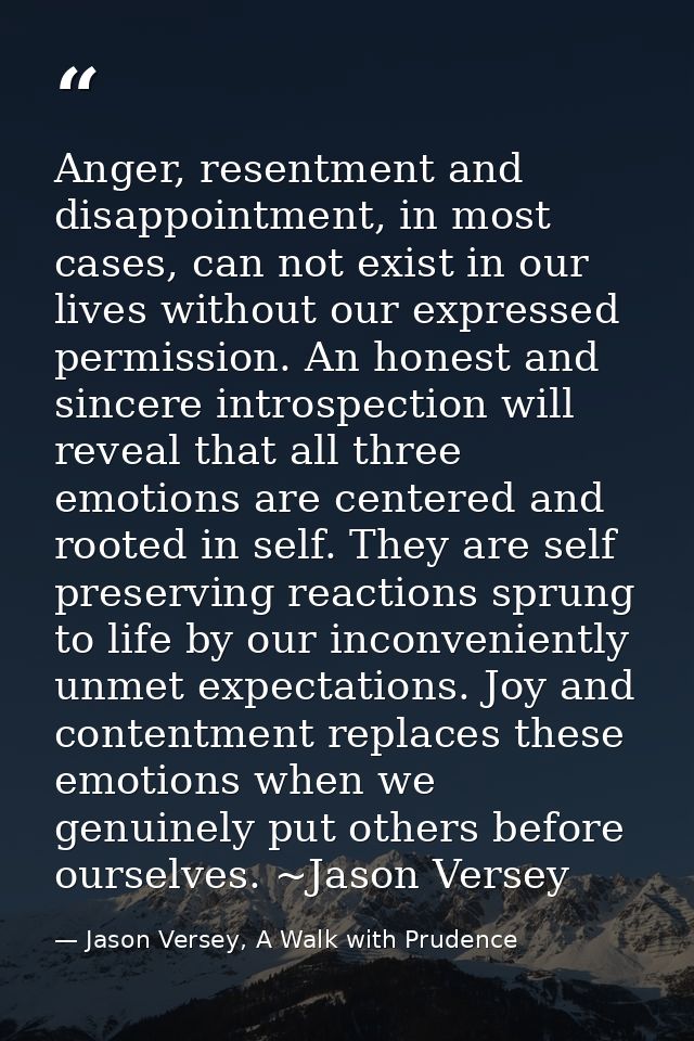 Anger, resentment and disappointment, in most cases, can not exist in our lives without our expressed permission. An hon — Jason Versey, A Walk with Prudence