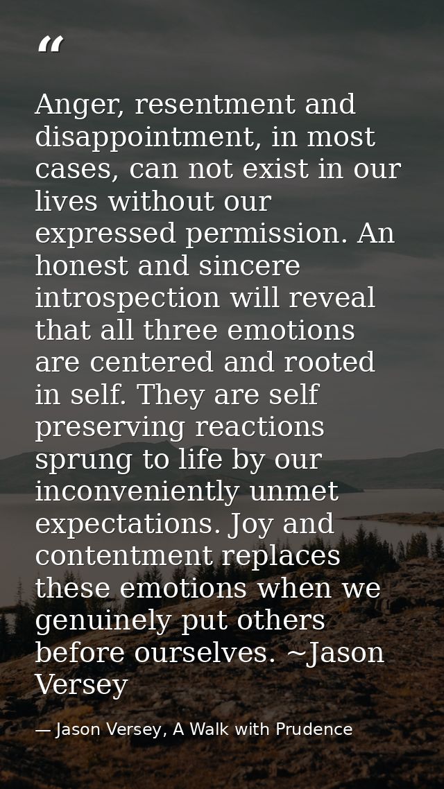 Anger, resentment and disappointment, in most cases, can not exist in our lives without our expressed permission. An hon — Jason Versey, A Walk with Prudence