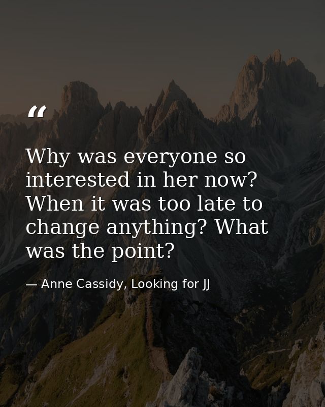 Why was everyone so interested in her now? When it was too late to change anything? What was the point? — Anne Cassidy, Looking for JJ
