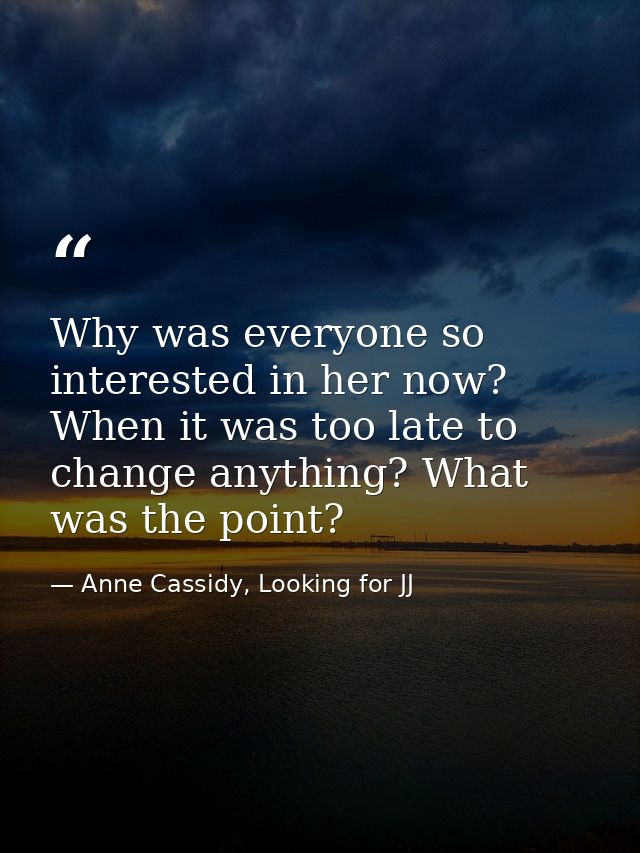 Why was everyone so interested in her now? When it was too late to change anything? What was the point? — Anne Cassidy, Looking for JJ