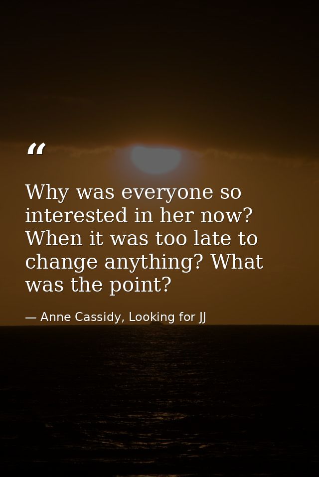 Why was everyone so interested in her now? When it was too late to change anything? What was the point? — Anne Cassidy, Looking for JJ