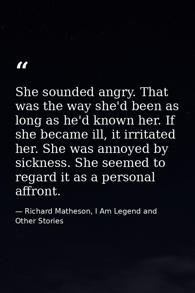 She sounded angry. That was the way she'd been as long as he'd known her. If she became ill, it irritated her. She was a — Richard Matheson, I Am Legend and Other Stories
