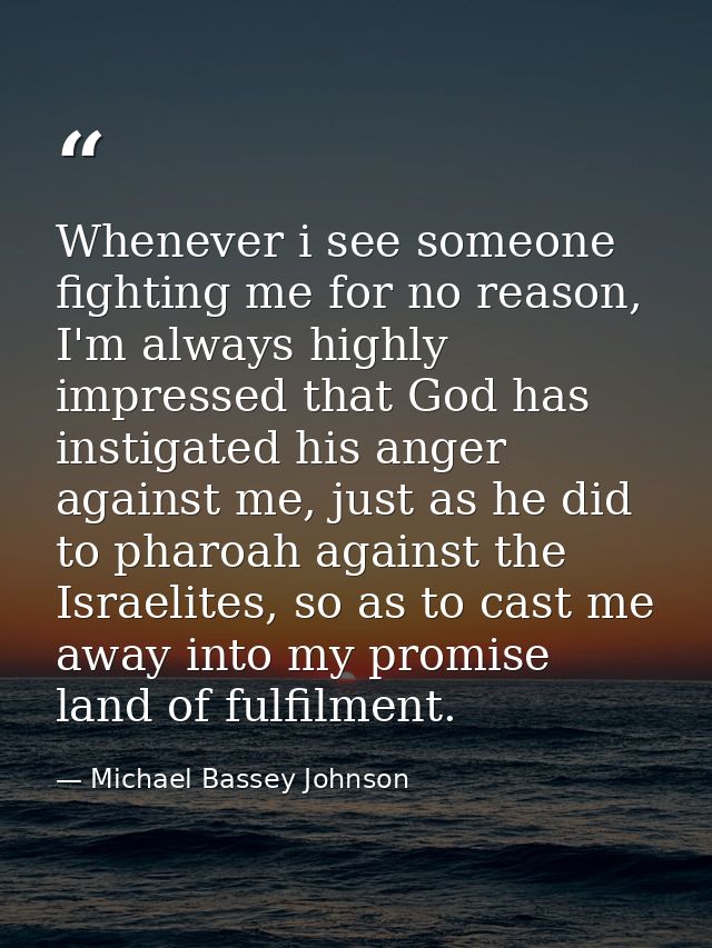 Whenever i see someone fighting me for no reason, I'm always highly impressed that God has instigated his anger against  — Michael Bassey Johnson
