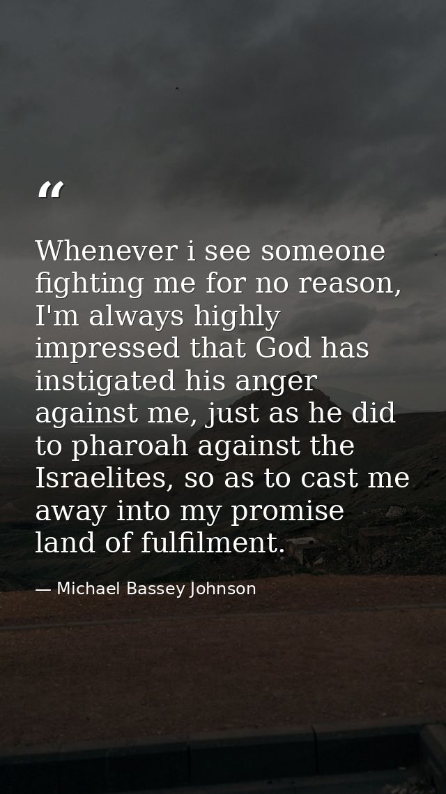 Whenever i see someone fighting me for no reason, I'm always highly impressed that God has instigated his anger against  — Michael Bassey Johnson
