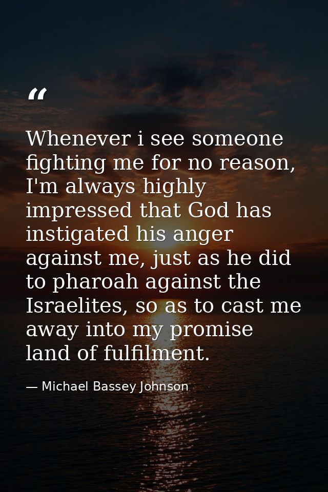 Whenever i see someone fighting me for no reason, I'm always highly impressed that God has instigated his anger against  — Michael Bassey Johnson