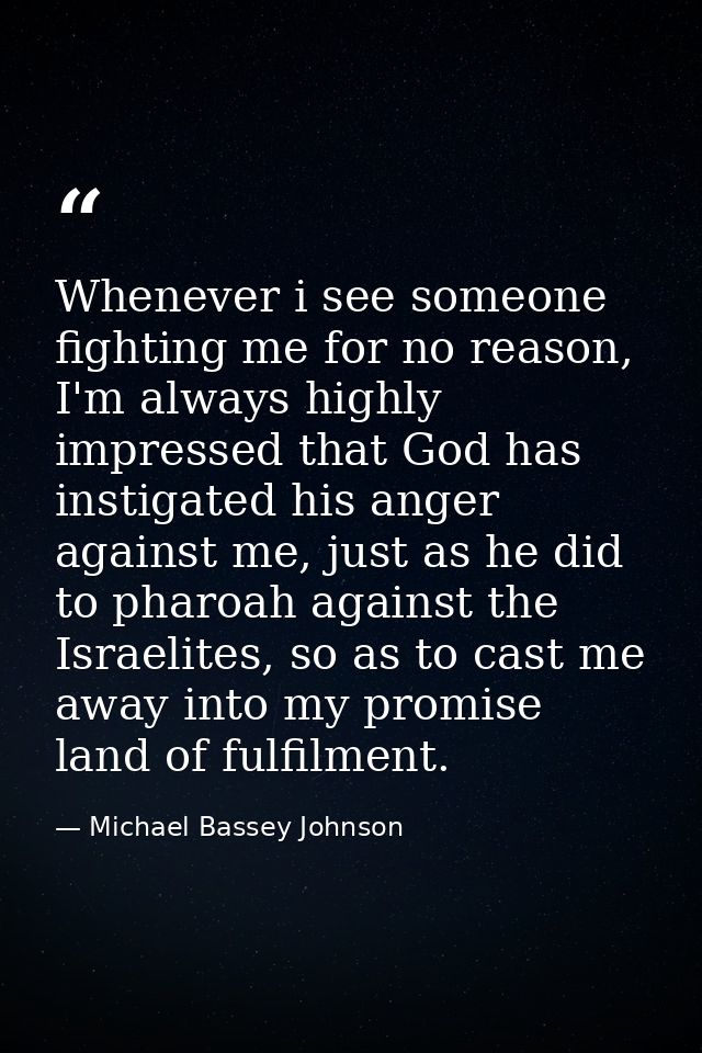 Whenever i see someone fighting me for no reason, I'm always highly impressed that God has instigated his anger against  — Michael Bassey Johnson
