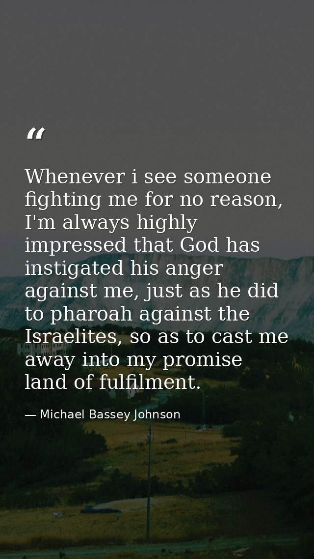 Whenever i see someone fighting me for no reason, I'm always highly impressed that God has instigated his anger against  — Michael Bassey Johnson