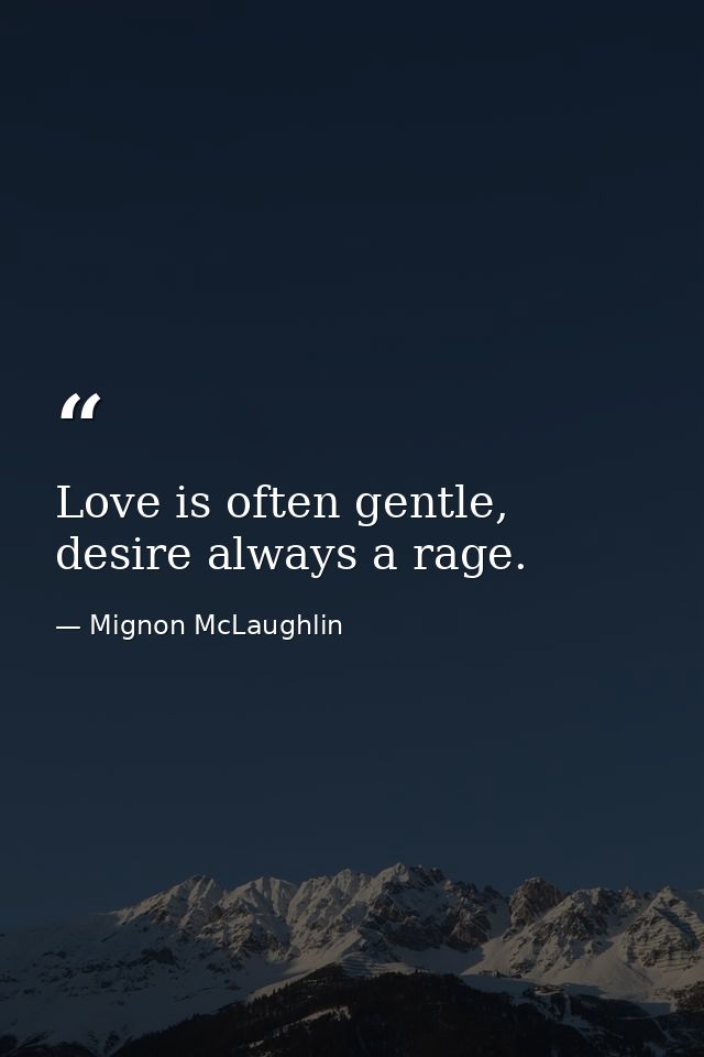 Love is often gentle, desire always a rage. — Mignon McLaughlin