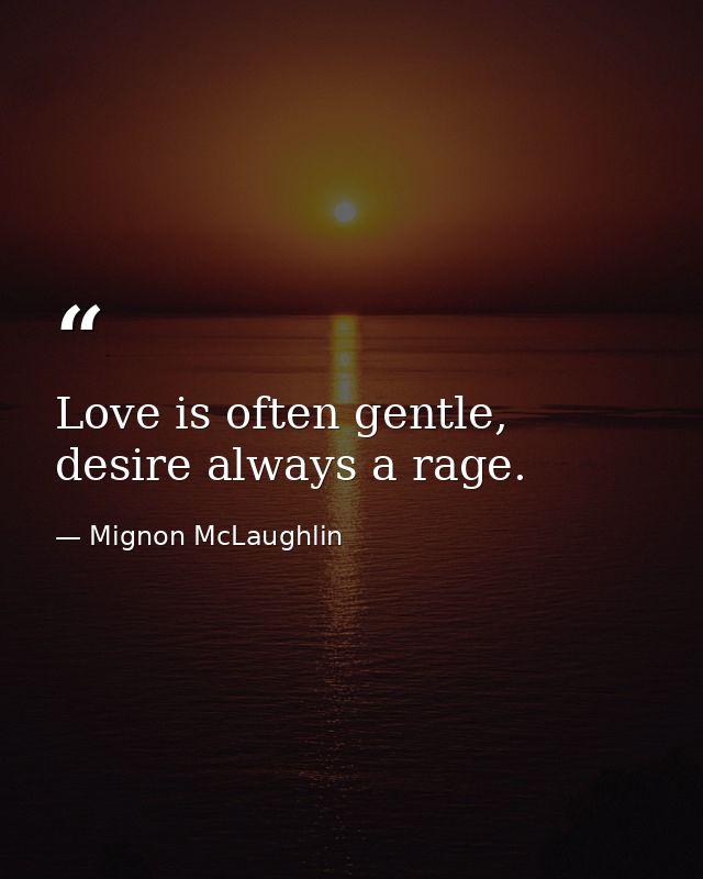 Love is often gentle, desire always a rage. — Mignon McLaughlin